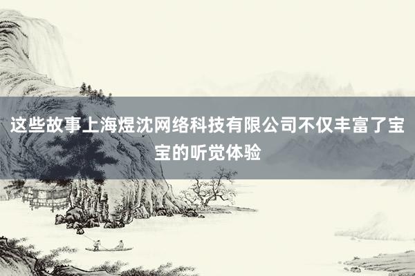 这些故事上海煜沈网络科技有限公司不仅丰富了宝宝的听觉体验
