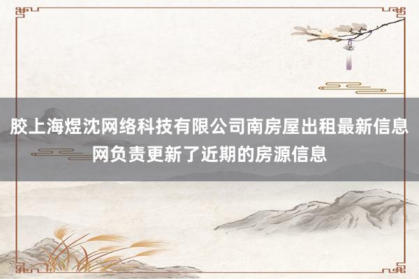 胶上海煜沈网络科技有限公司南房屋出租最新信息网负责更新了近期的房源信息