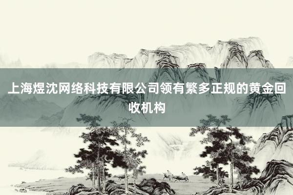 上海煜沈网络科技有限公司领有繁多正规的黄金回收机构